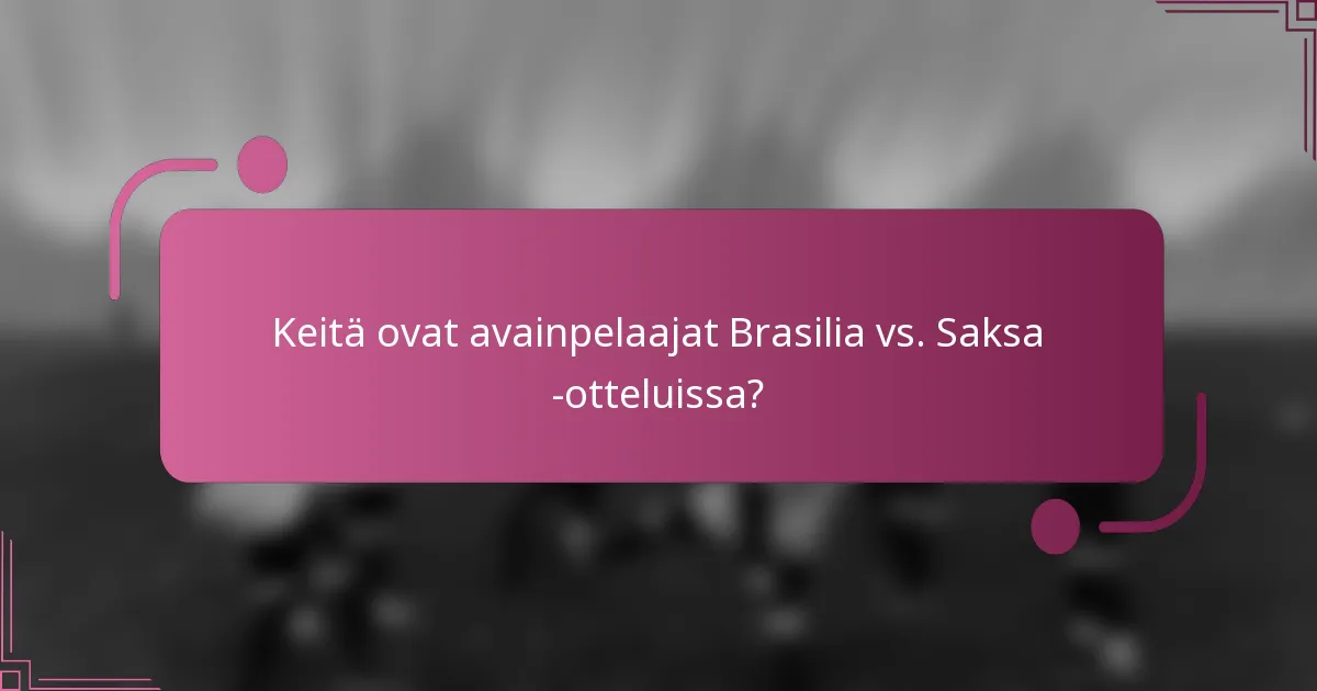 Keitä ovat avainpelaajat Brasilia vs. Saksa -otteluissa?