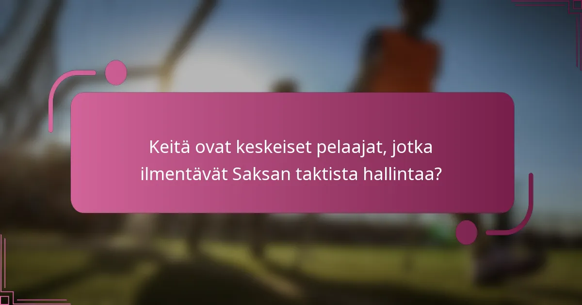 Keitä ovat keskeiset pelaajat, jotka ilmentävät Saksan taktista hallintaa?
