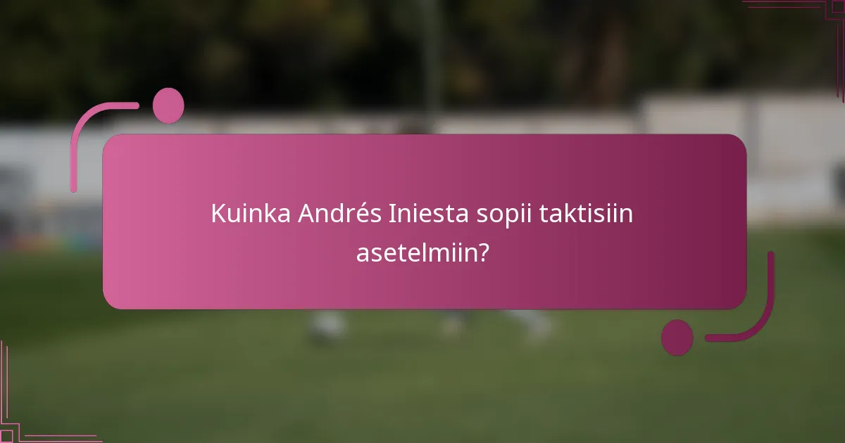 Kuinka Andrés Iniesta sopii taktisiin asetelmiin?