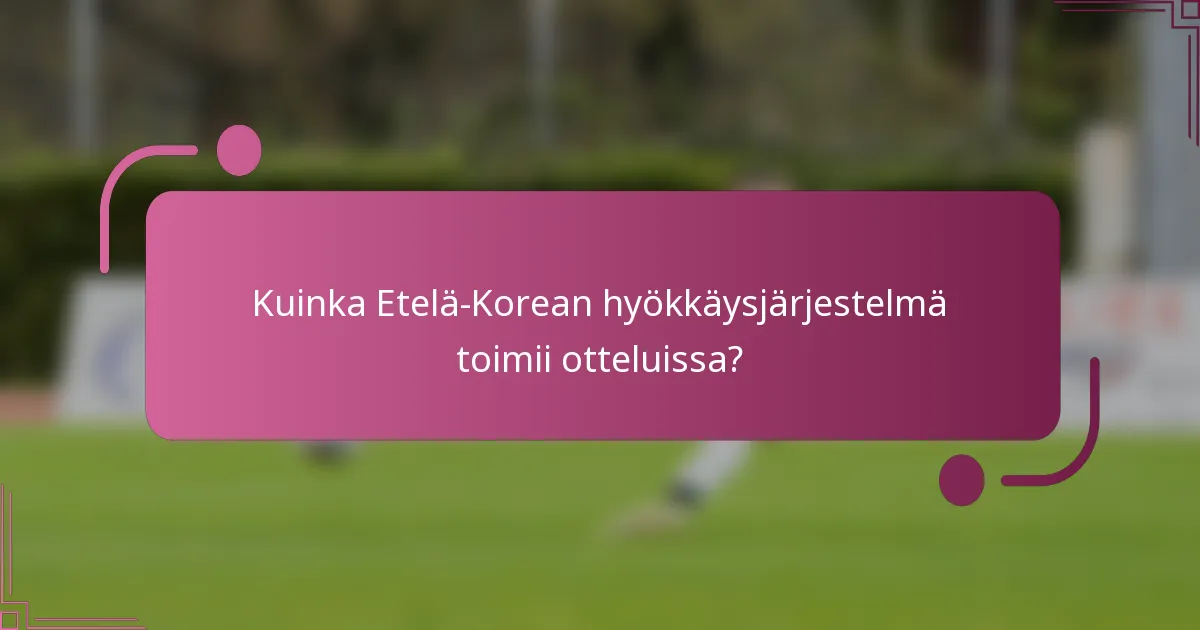 Kuinka Etelä-Korean hyökkäysjärjestelmä toimii otteluissa?