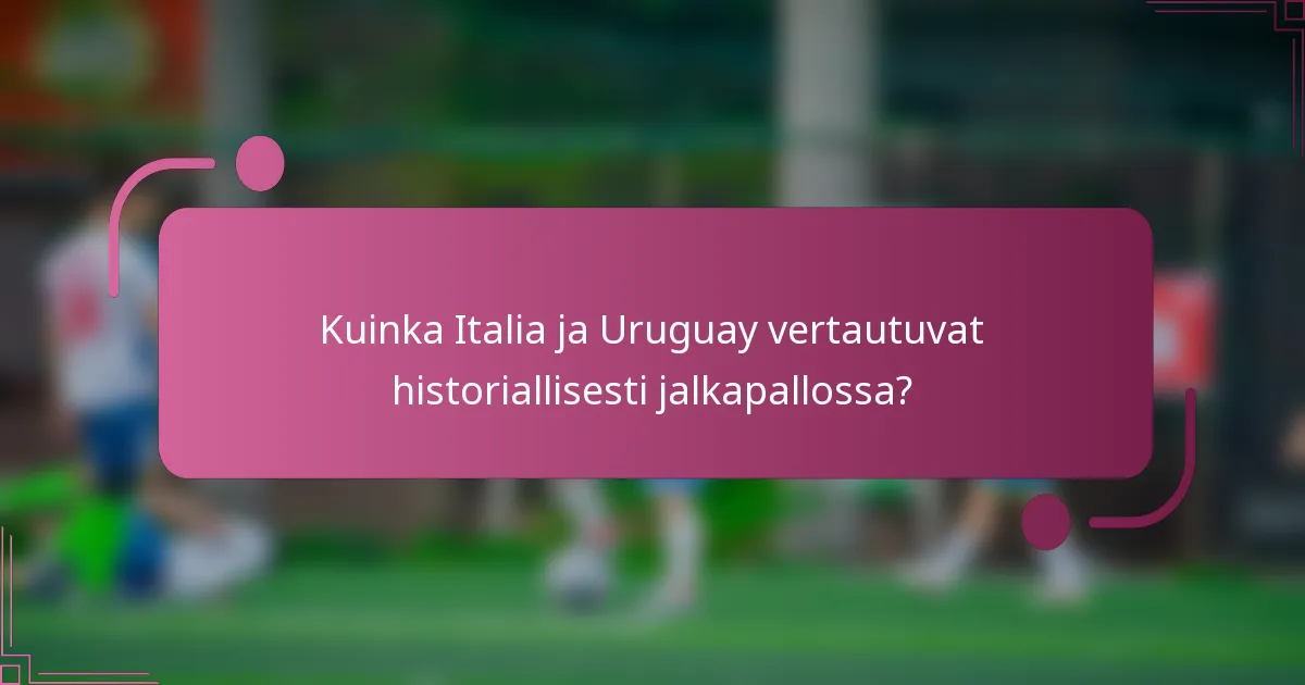 Kuinka Italia ja Uruguay vertautuvat historiallisesti jalkapallossa?