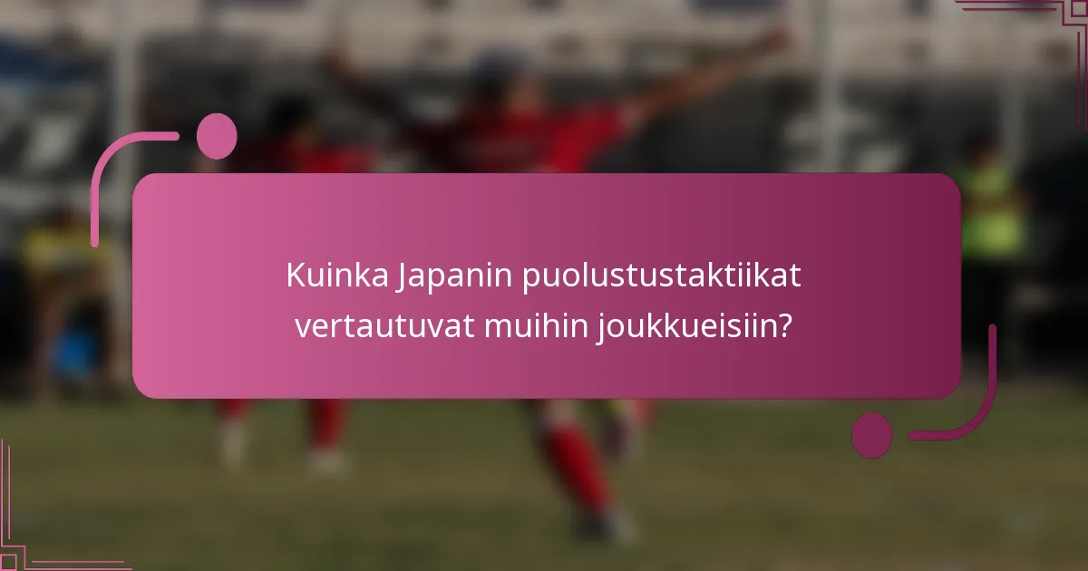 Kuinka Japanin puolustustaktiikat vertautuvat muihin joukkueisiin?