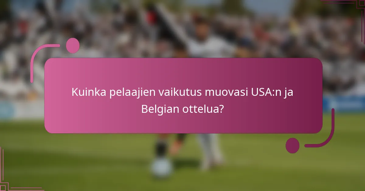 Kuinka pelaajien vaikutus muovasi USA:n ja Belgian ottelua?