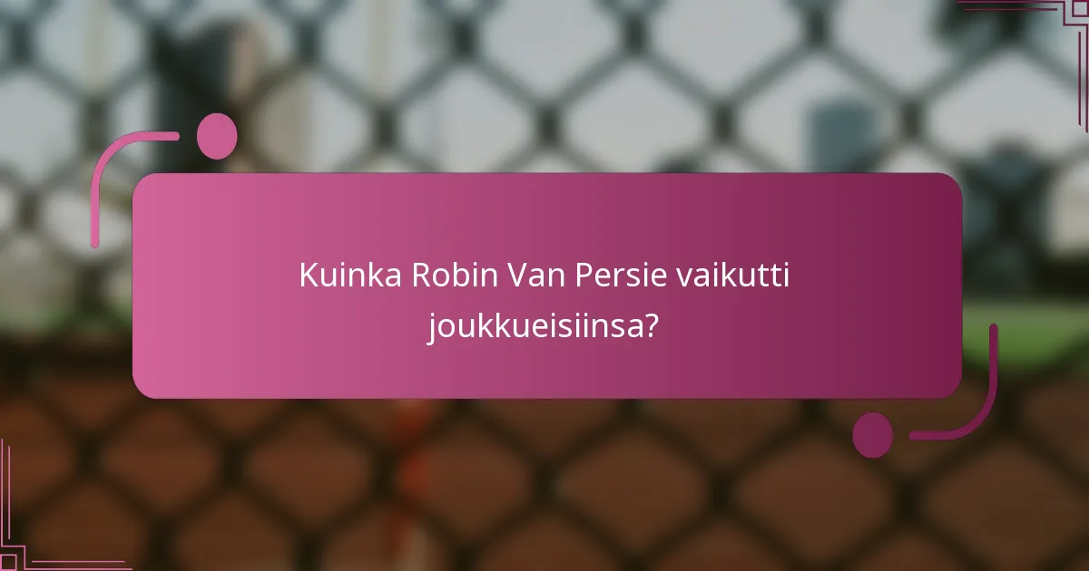 Kuinka Robin Van Persie vaikutti joukkueisiinsa?