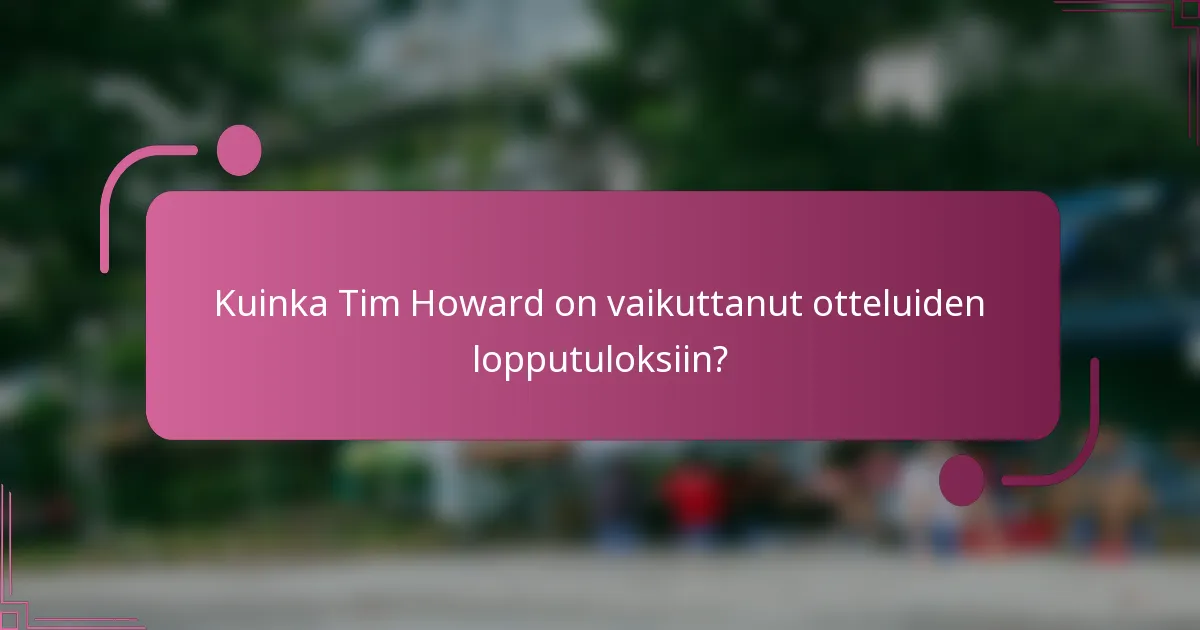 Kuinka Tim Howard on vaikuttanut otteluiden lopputuloksiin?