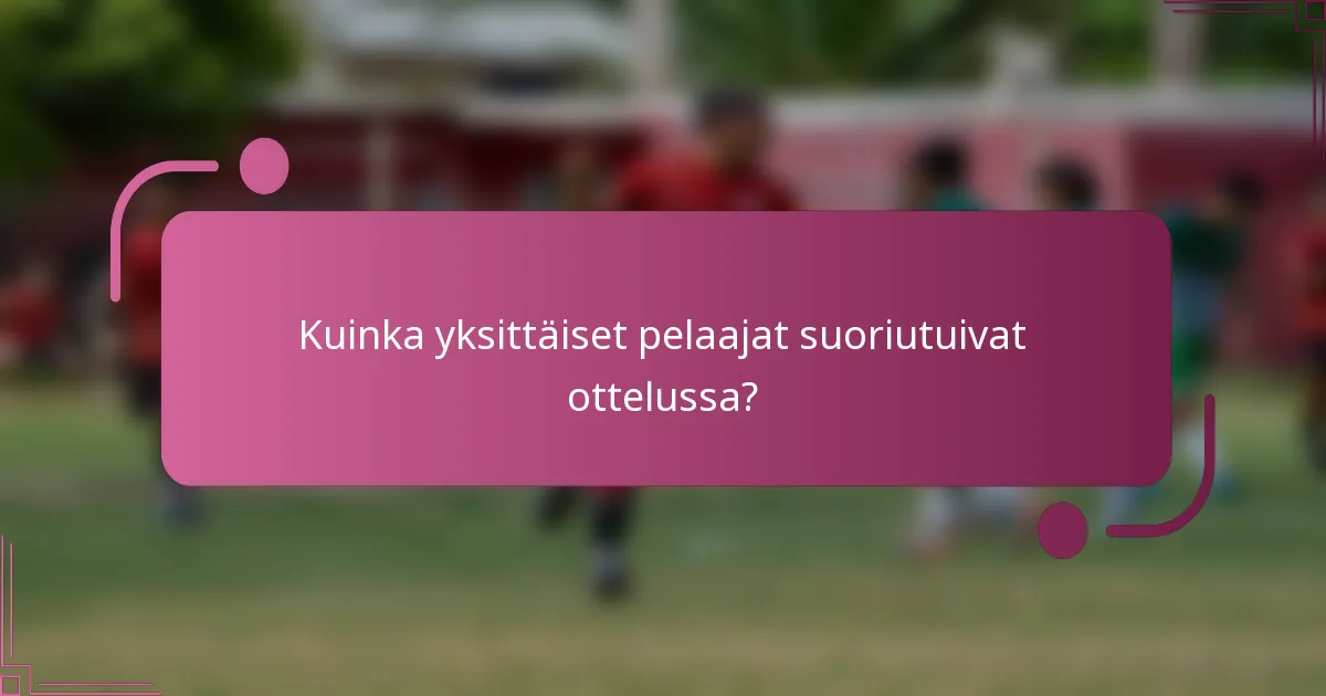 Kuinka yksittäiset pelaajat suoriutuivat ottelussa?