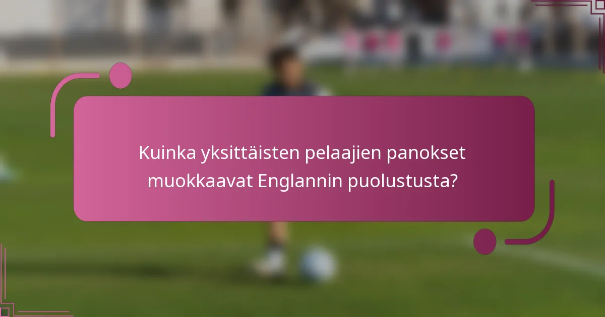 Kuinka yksittäisten pelaajien panokset muokkaavat Englannin puolustusta?