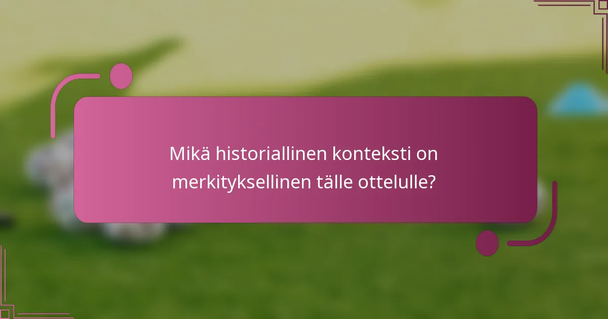 Mikä historiallinen konteksti on merkityksellinen tälle ottelulle?