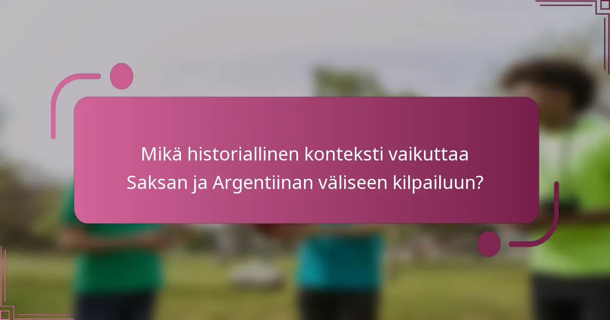 Mikä historiallinen konteksti vaikuttaa Saksan ja Argentiinan väliseen kilpailuun?
