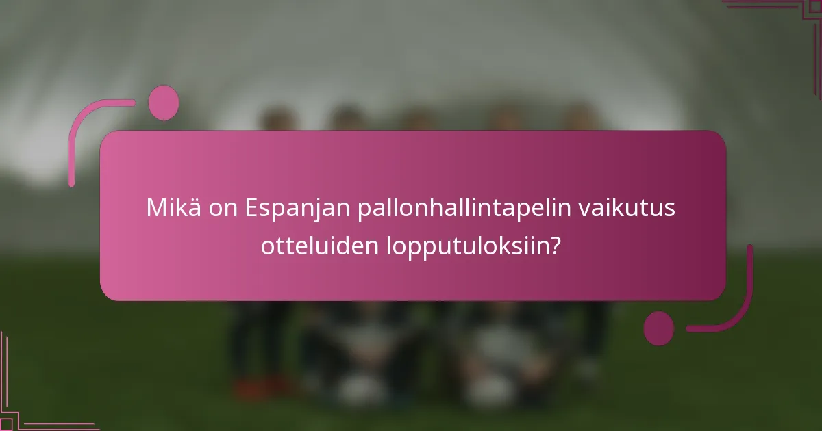 Mikä on Espanjan pallonhallintapelin vaikutus otteluiden lopputuloksiin?