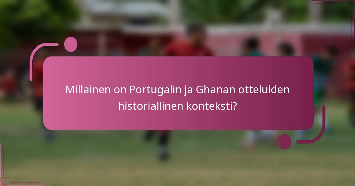 Millainen on Portugalin ja Ghanan otteluiden historiallinen konteksti?