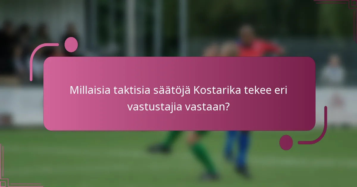 Millaisia taktisia säätöjä Kostarika tekee eri vastustajia vastaan?
