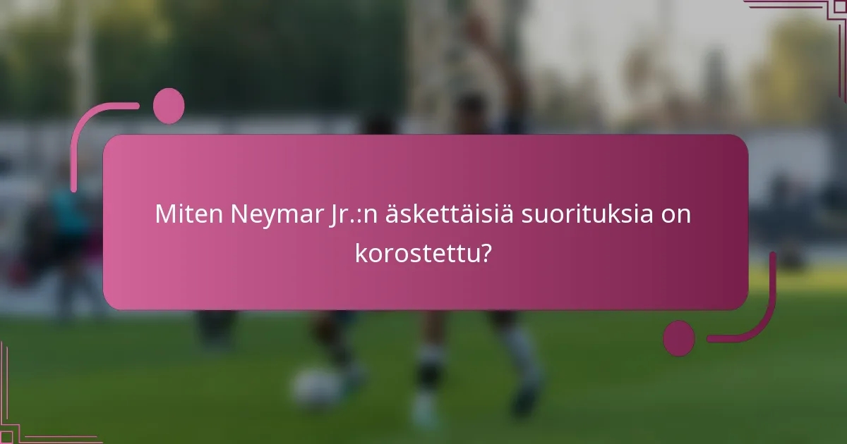 Miten Neymar Jr.:n äskettäisiä suorituksia on korostettu?