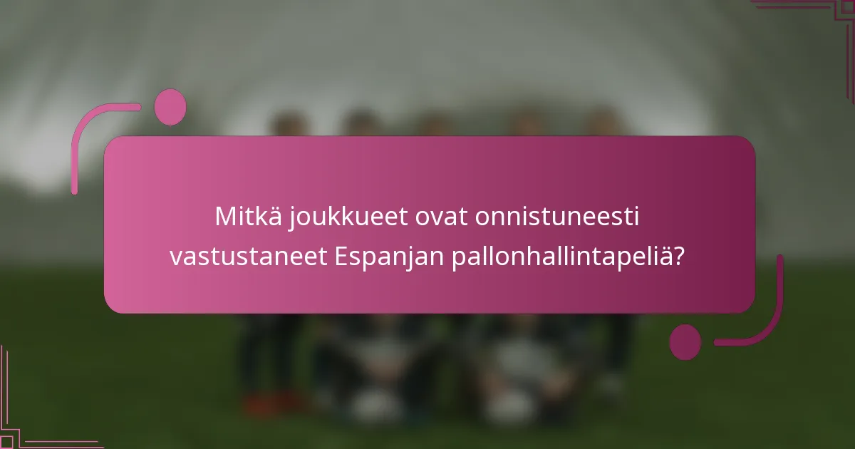 Mitkä joukkueet ovat onnistuneesti vastustaneet Espanjan pallonhallintapeliä?