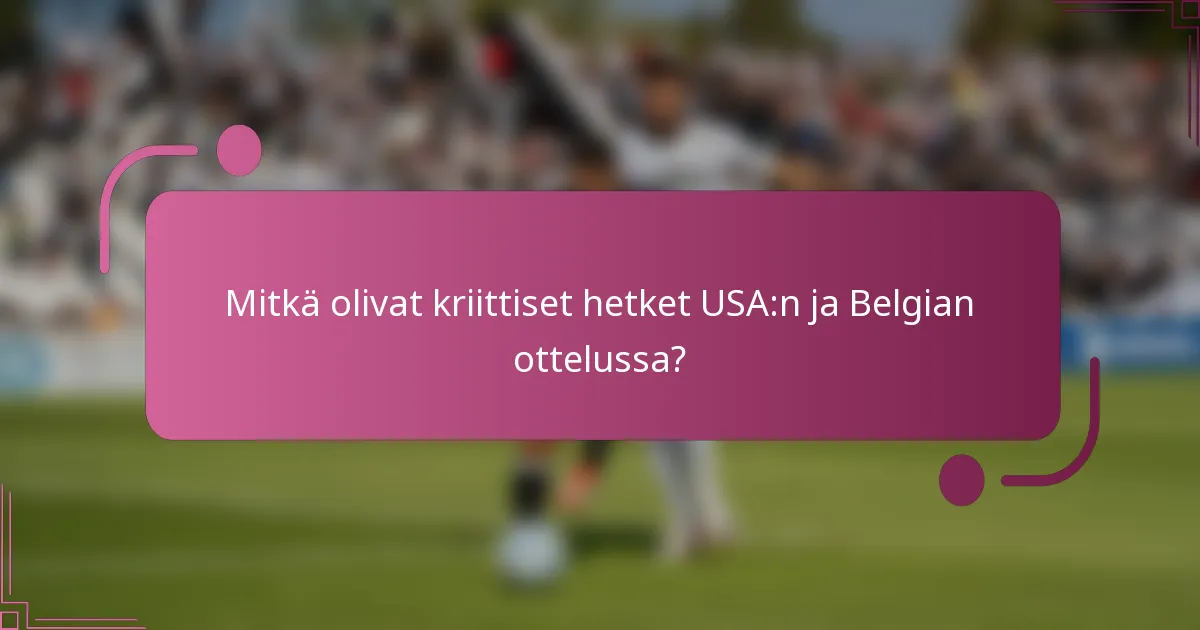 Mitkä olivat kriittiset hetket USA:n ja Belgian ottelussa?