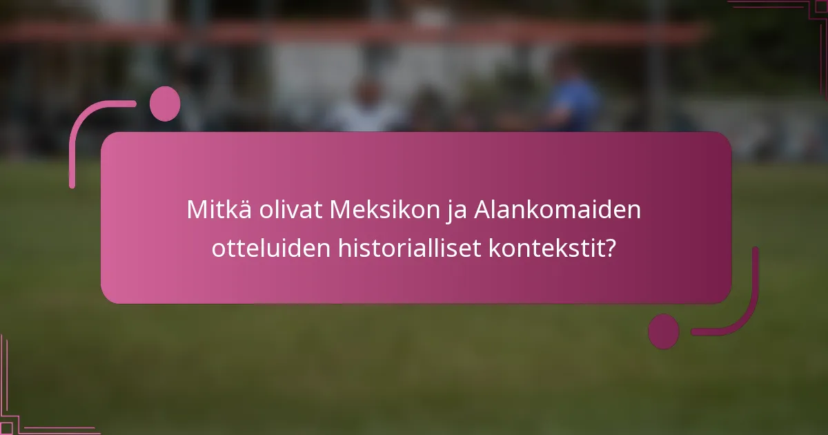Mitkä olivat Meksikon ja Alankomaiden otteluiden historialliset kontekstit?