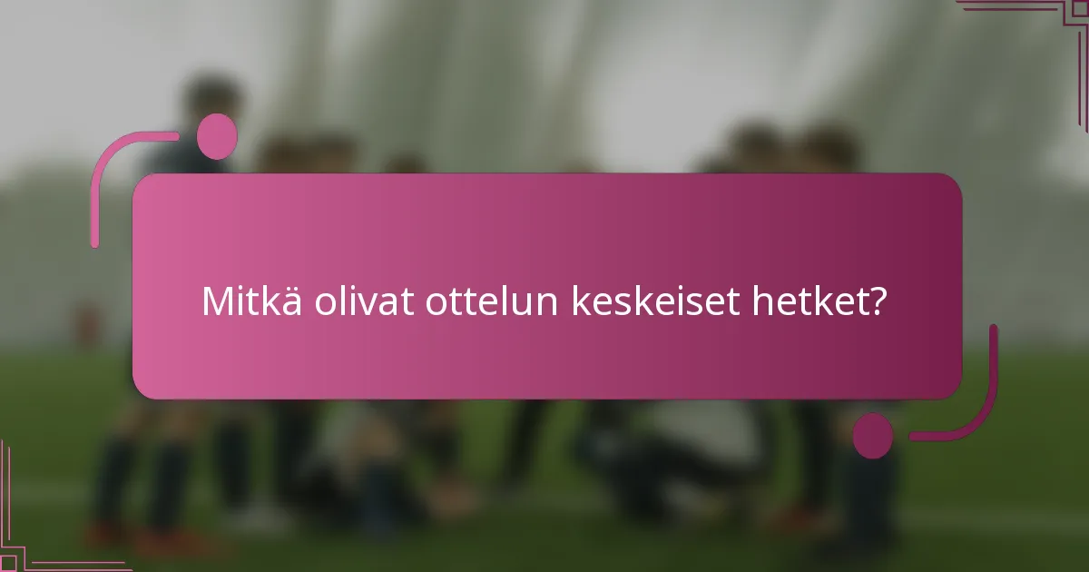 Mitkä olivat ottelun keskeiset hetket?