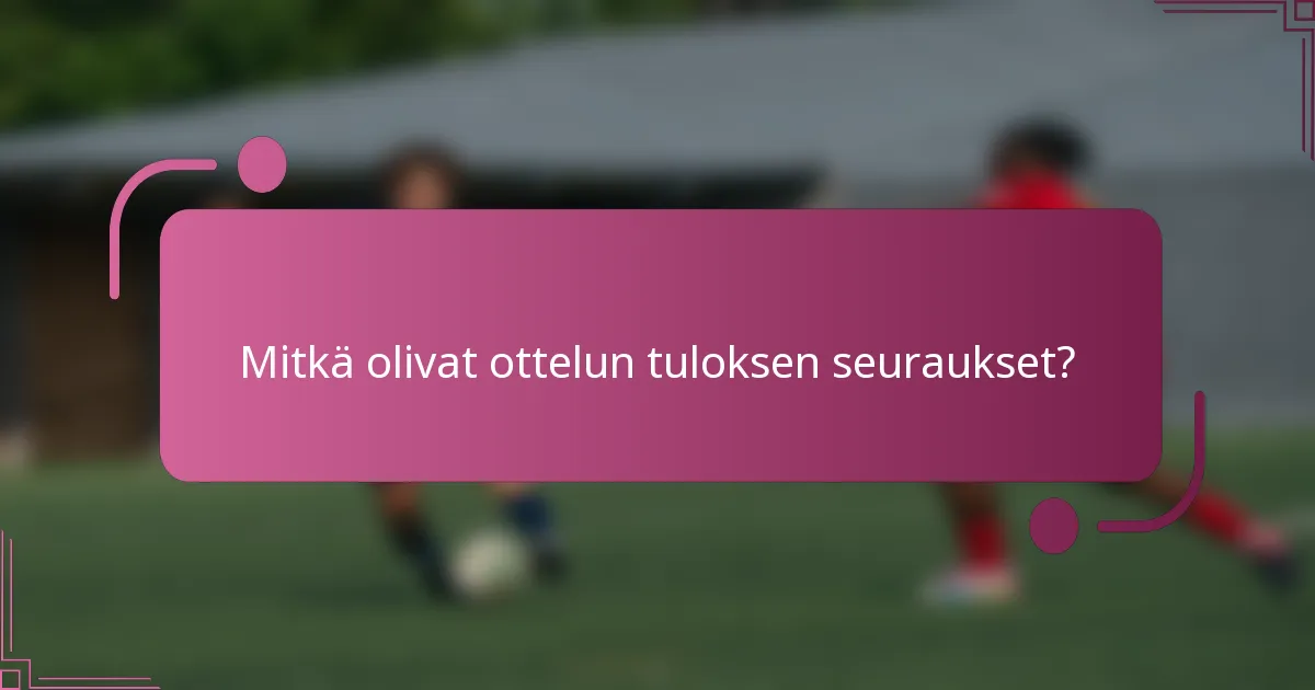 Mitkä olivat ottelun tuloksen seuraukset?