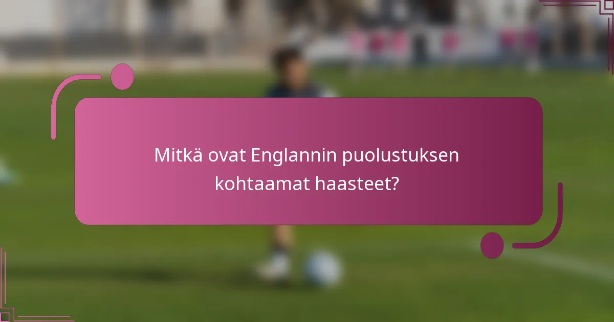 Mitkä ovat Englannin puolustuksen kohtaamat haasteet?