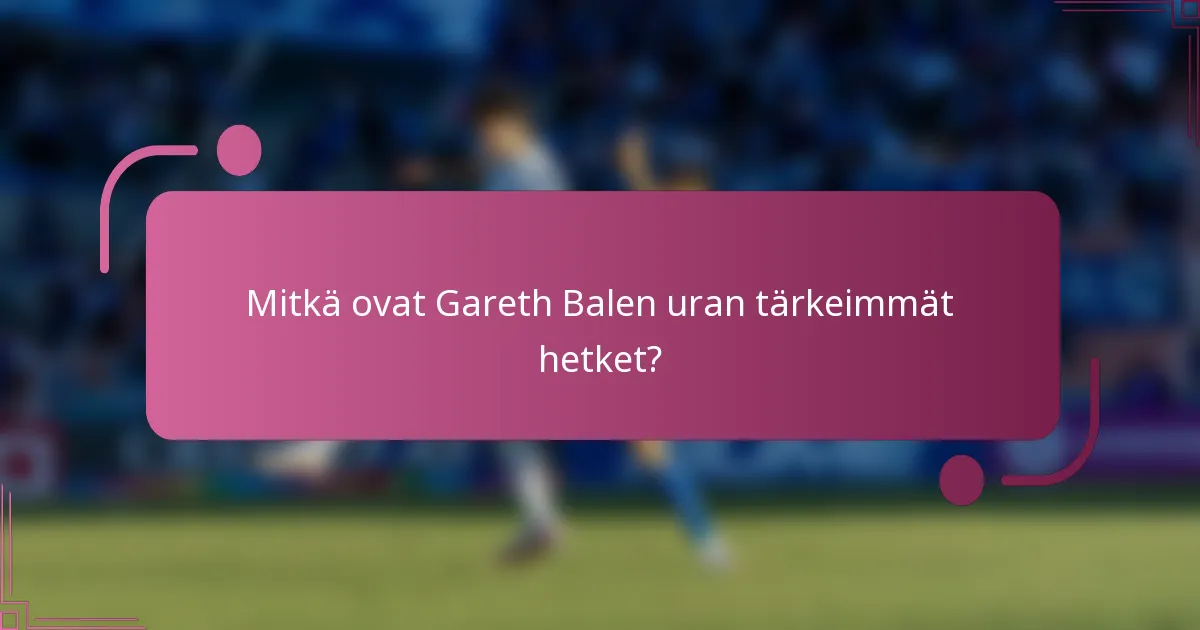 Mitkä ovat Gareth Balen uran tärkeimmät hetket?