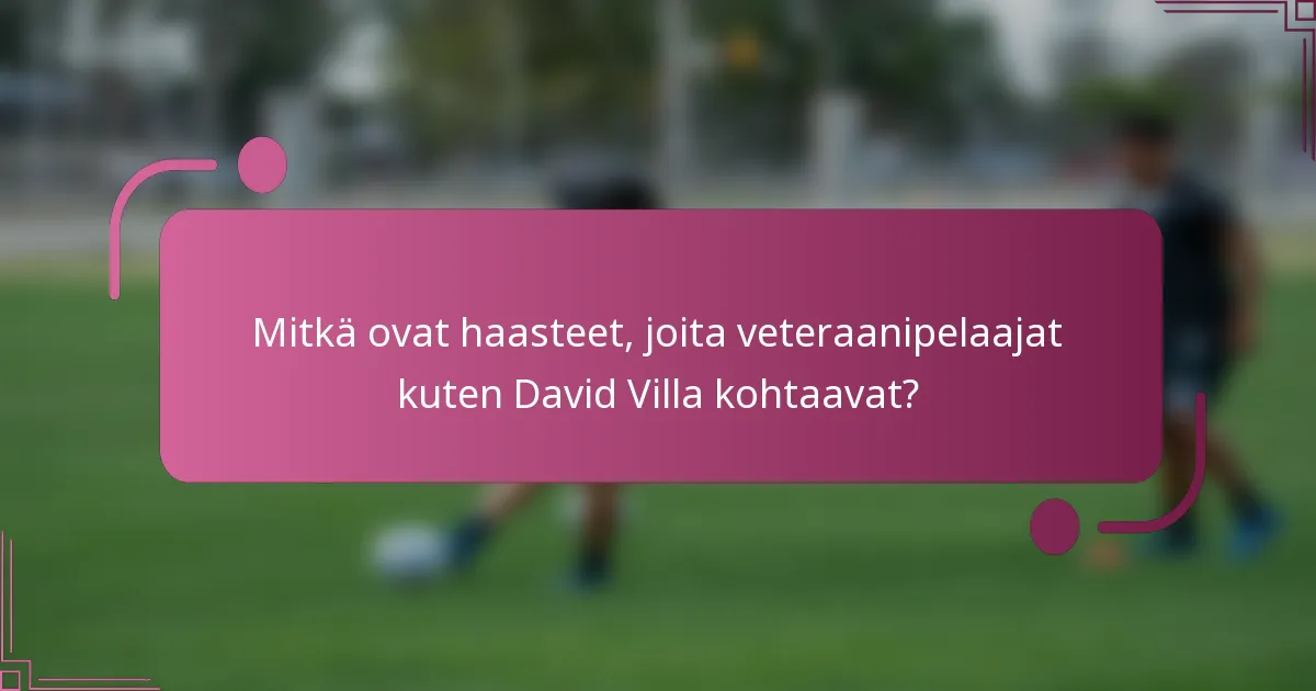 Mitkä ovat haasteet, joita veteraanipelaajat kuten David Villa kohtaavat?
