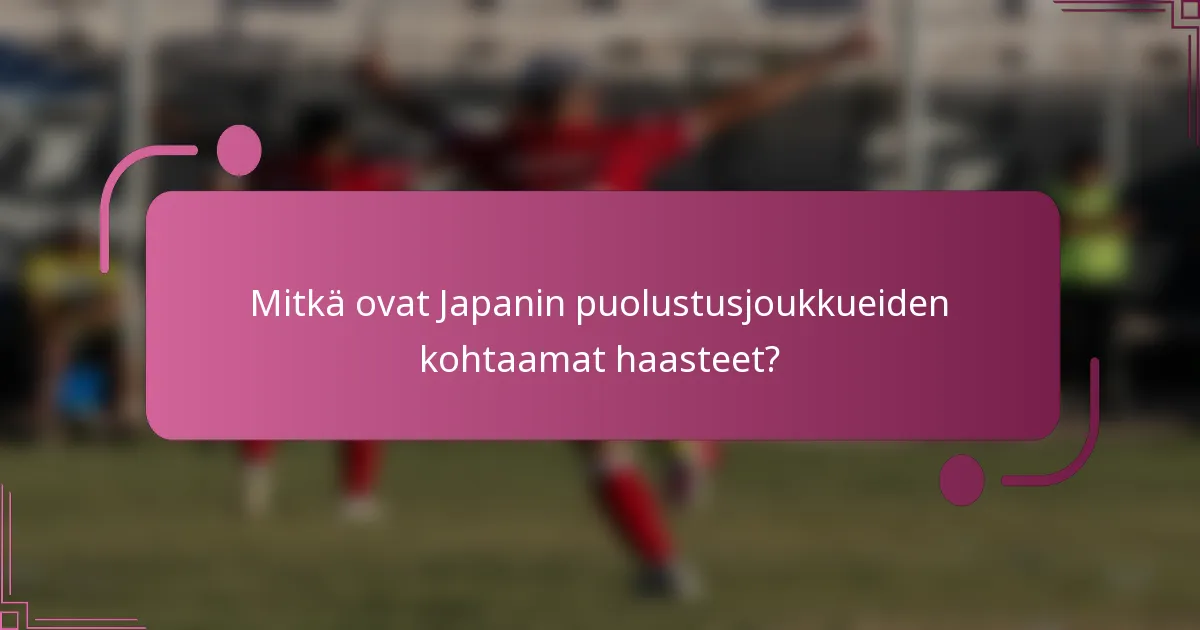 Mitkä ovat Japanin puolustusjoukkueiden kohtaamat haasteet?