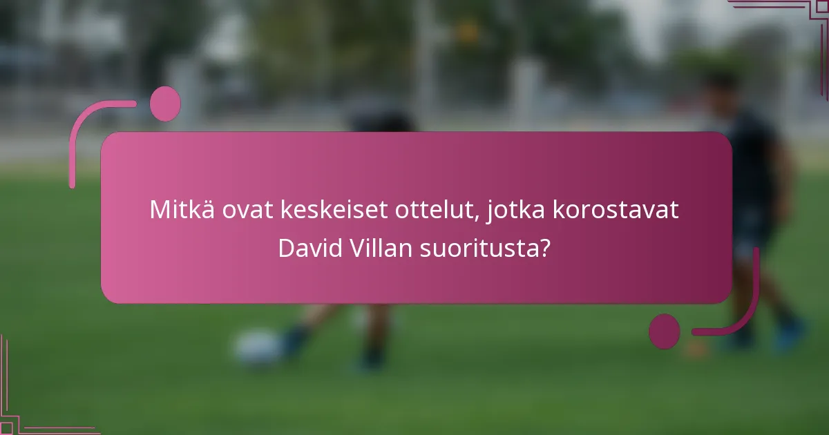 Mitkä ovat keskeiset ottelut, jotka korostavat David Villan suoritusta?