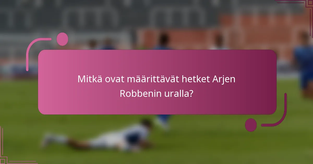 Mitkä ovat määrittävät hetket Arjen Robbenin uralla?