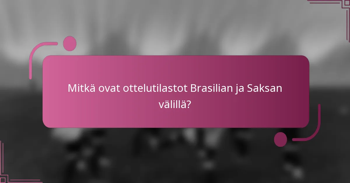 Mitkä ovat ottelutilastot Brasilian ja Saksan välillä?