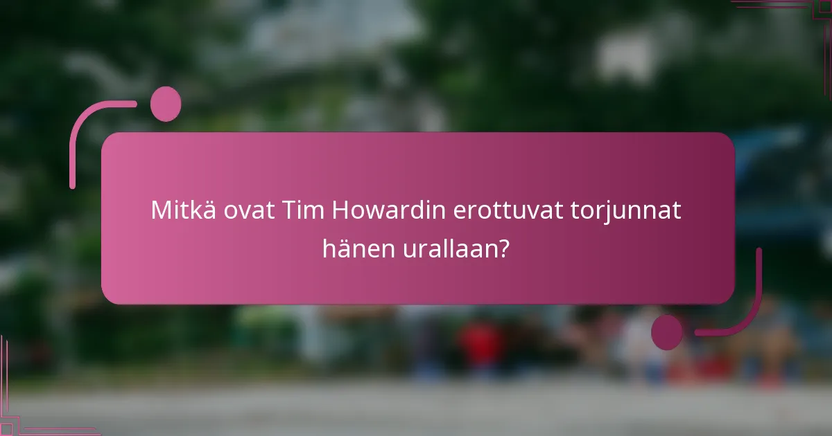Mitkä ovat Tim Howardin erottuvat torjunnat hänen urallaan?