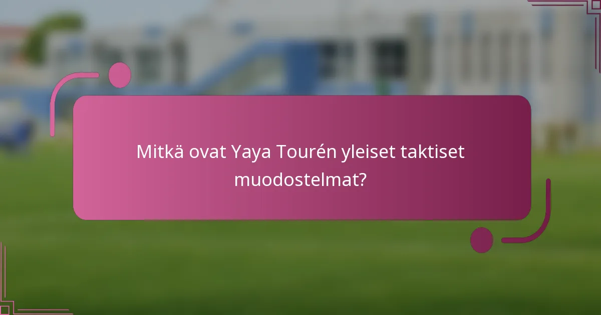 Mitkä ovat Yaya Tourén yleiset taktiset muodostelmat?