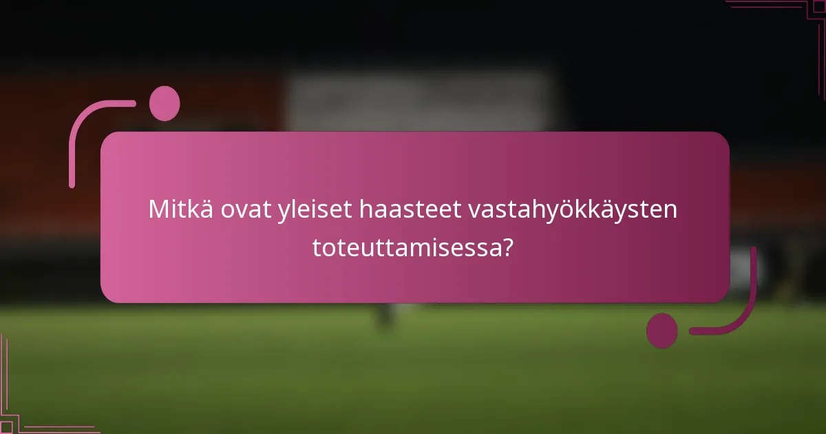 Mitkä ovat yleiset haasteet vastahyökkäysten toteuttamisessa?