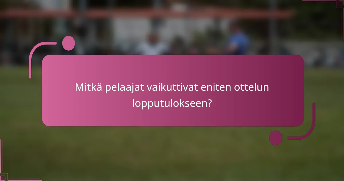 Mitkä pelaajat vaikuttivat eniten ottelun lopputulokseen?