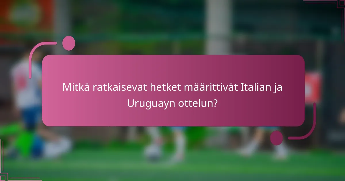Mitkä ratkaisevat hetket määrittivät Italian ja Uruguayn ottelun?