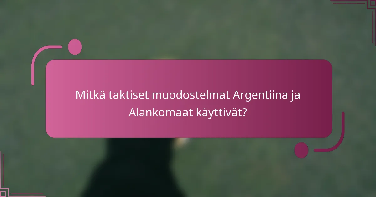Mitkä taktiset muodostelmat Argentiina ja Alankomaat käyttivät?
