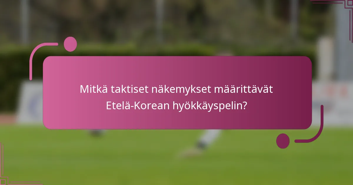 Mitkä taktiset näkemykset määrittävät Etelä-Korean hyökkäyspelin?