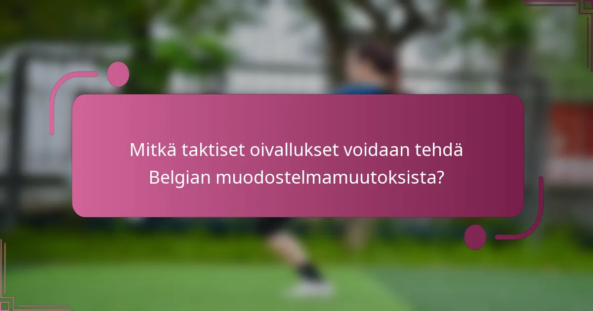 Mitkä taktiset oivallukset voidaan tehdä Belgian muodostelmamuutoksista?