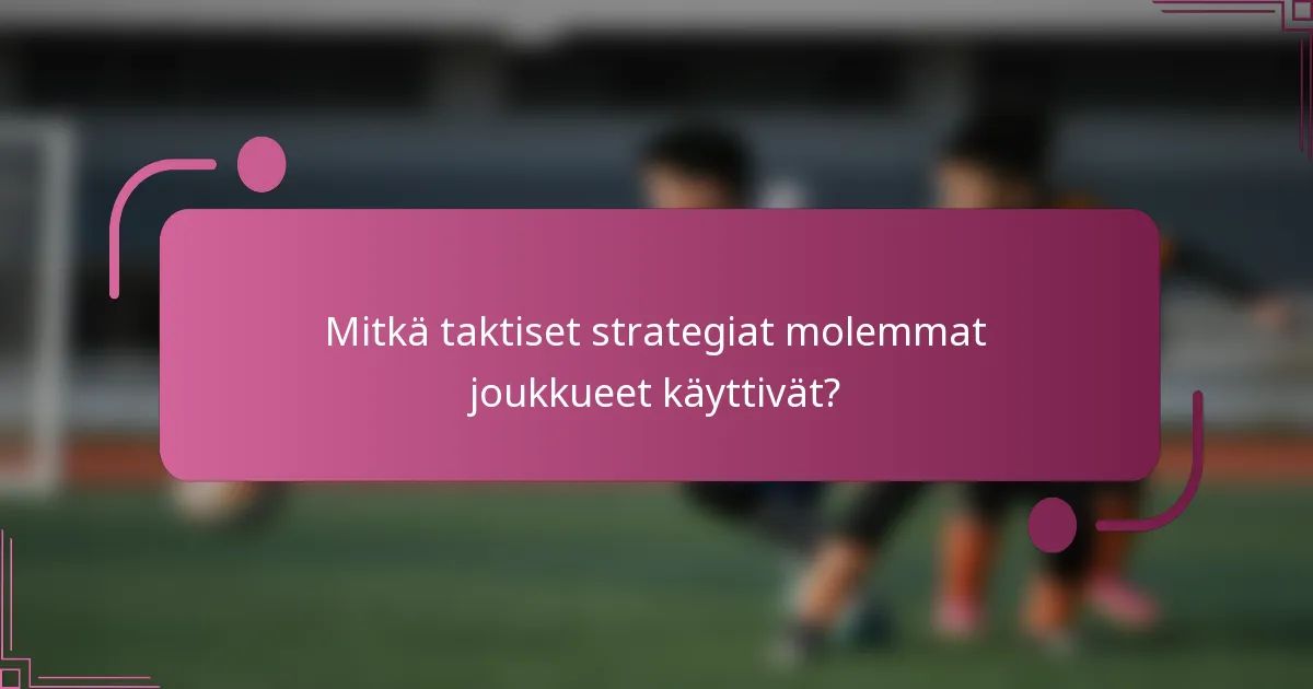 Mitkä taktiset strategiat molemmat joukkueet käyttivät?