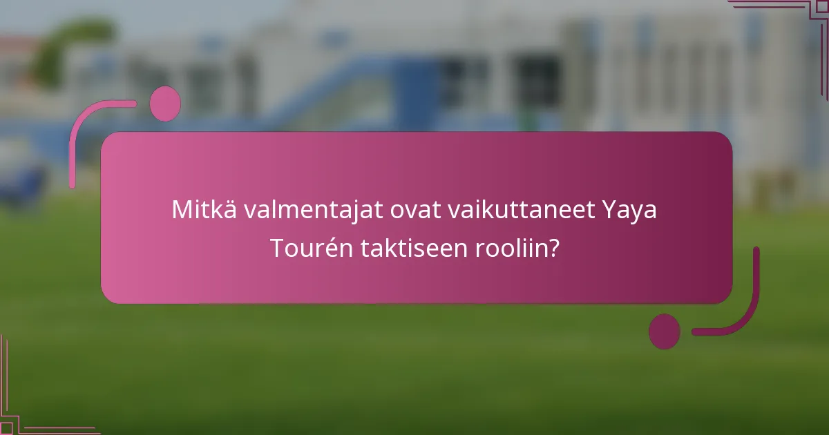 Mitkä valmentajat ovat vaikuttaneet Yaya Tourén taktiseen rooliin?